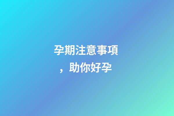 孕期注意事項，助你好孕